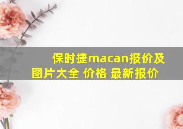 保时捷macan报价及图片大全 价格 最新报价